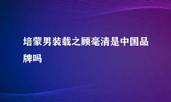 培蒙男装载之顾毫清是中国品牌吗