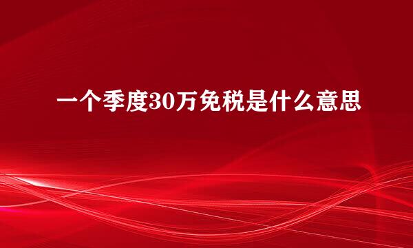 一个季度30万免税是什么意思