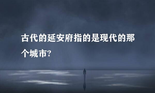 古代的延安府指的是现代的那个城市?