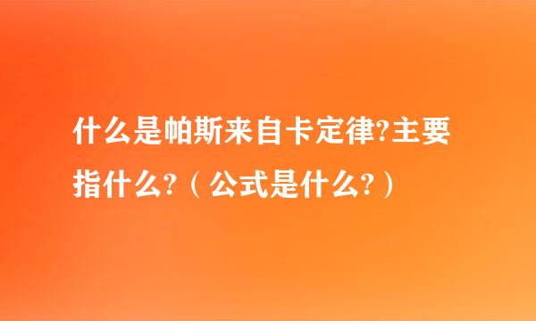 什么是帕斯来自卡定律?主要指什么?（公式是什么?）