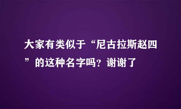 大家有类似于“尼古拉斯赵四”的这种名字吗？谢谢了