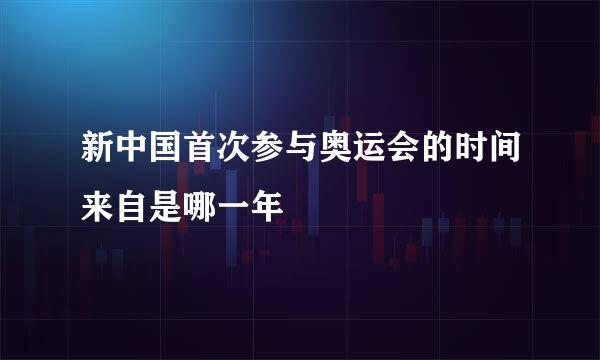 新中国首次参与奥运会的时间来自是哪一年