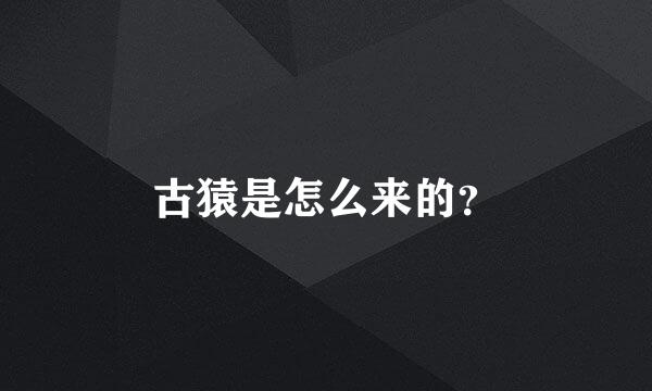 古猿是怎么来的？