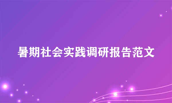 暑期社会实践调研报告范文