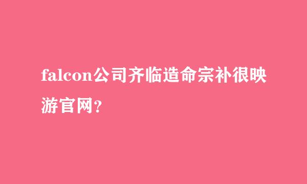 falcon公司齐临造命宗补很映游官网？