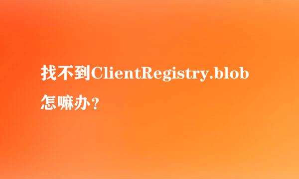 找不到ClientRegistry.blob怎嘛办？