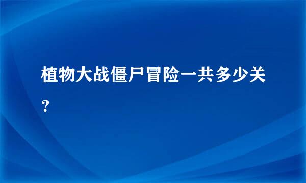 植物大战僵尸冒险一共多少关？