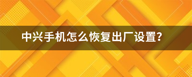 中兴手机怎么恢复出厂设置？