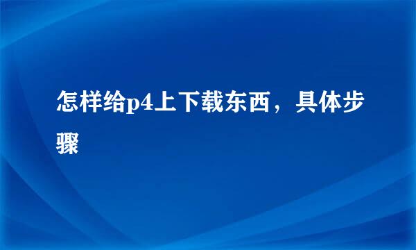 怎样给p4上下载东西，具体步骤