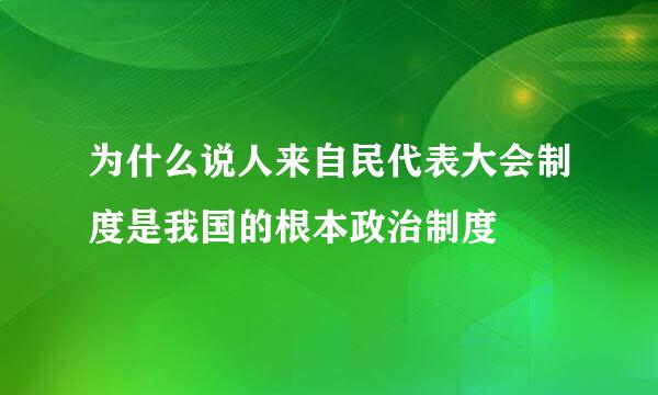 为什么说人来自民代表大会制度是我国的根本政治制度