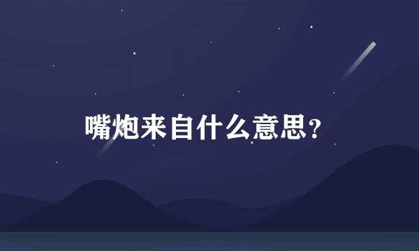 嘴炮来自什么意思？