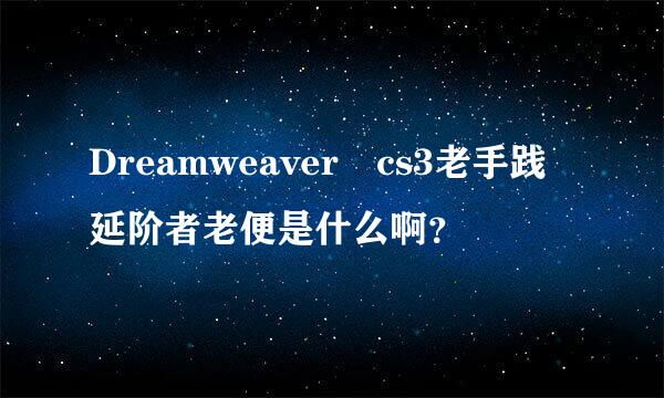 Dreamweaver cs3老手践延阶者老便是什么啊？