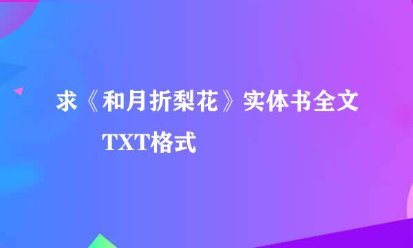 求《和月折梨花》实体书全文  TXT格式