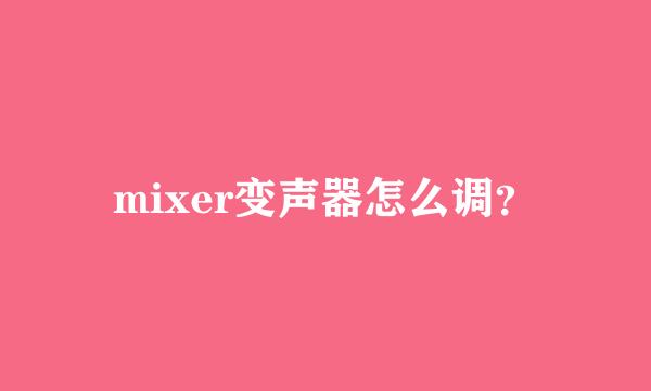 mixer变声器怎么调？