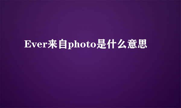 Ever来自photo是什么意思