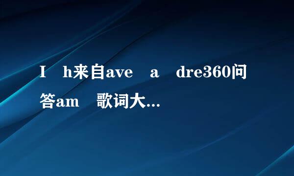 I h来自ave a dre360问答am 歌词大意是什么？