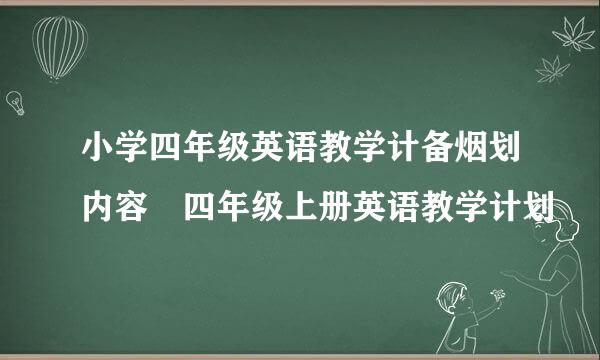 小学四年级英语教学计备烟划内容 四年级上册英语教学计划