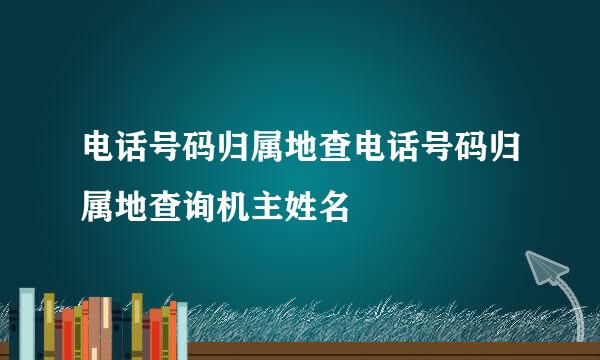 电话号码归属地查电话号码归属地查询机主姓名