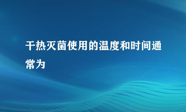 干热灭菌使用的温度和时间通常为