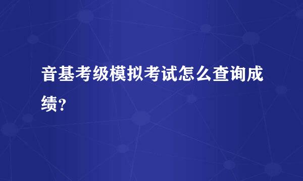 音基考级模拟考试怎么查询成绩？