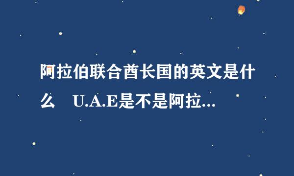 阿拉伯联合酋长国的英文是什么 U.A.E是不是阿拉伯联合酋长国的缩写,其全文是什么