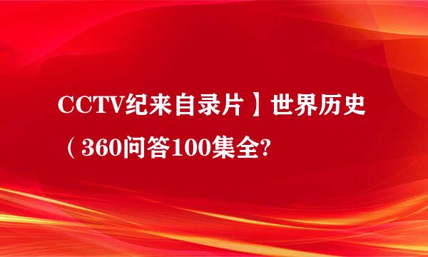 CCTV纪来自录片】世界历史（360问答100集全?