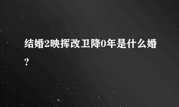 结婚2映挥改卫降0年是什么婚？