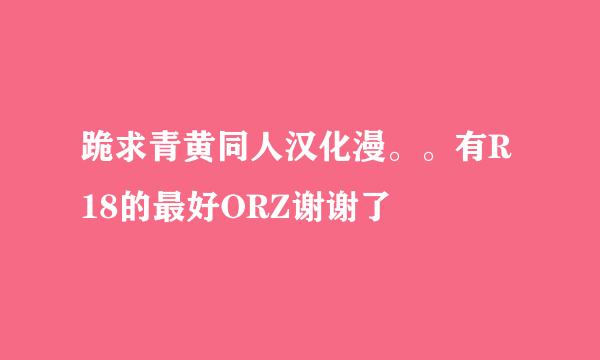 跪求青黄同人汉化漫。。有R18的最好ORZ谢谢了