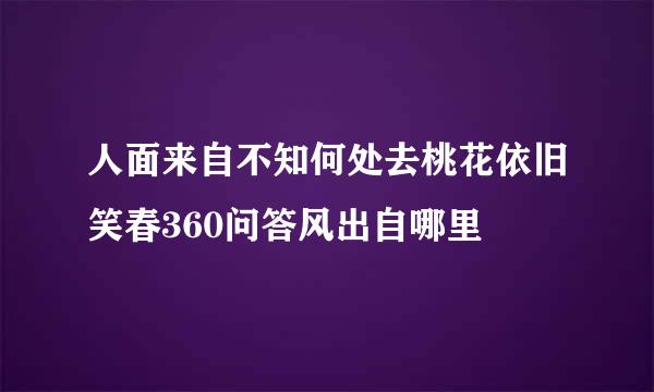 人面来自不知何处去桃花依旧笑春360问答风出自哪里