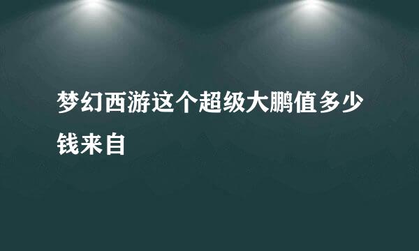 梦幻西游这个超级大鹏值多少钱来自