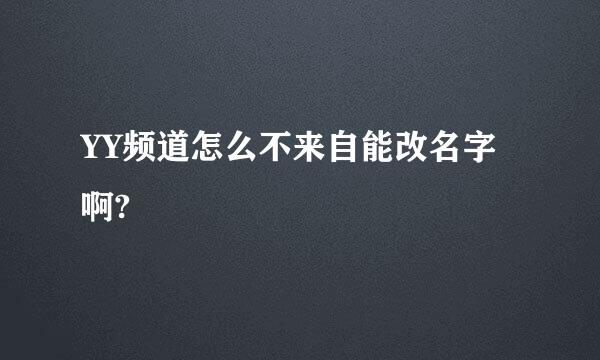 YY频道怎么不来自能改名字啊?