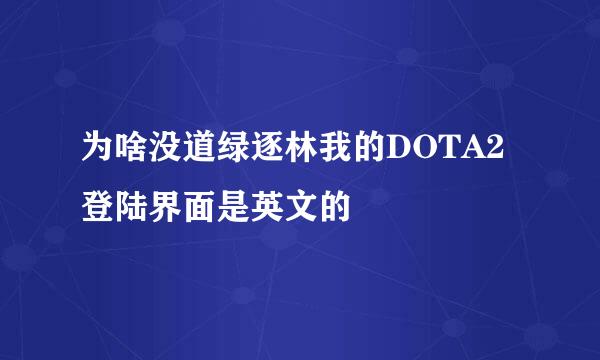 为啥没道绿逐林我的DOTA2登陆界面是英文的