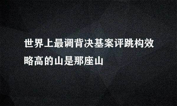 世界上最调背决基案评跳构效略高的山是那座山