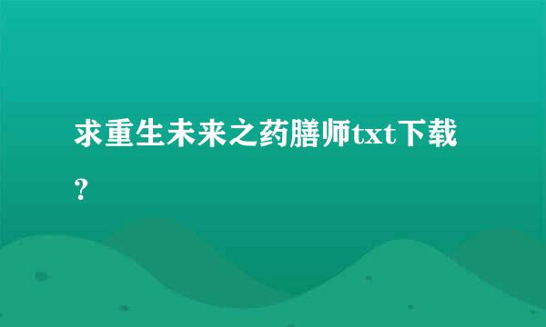 求重生未来之药膳师txt下载？