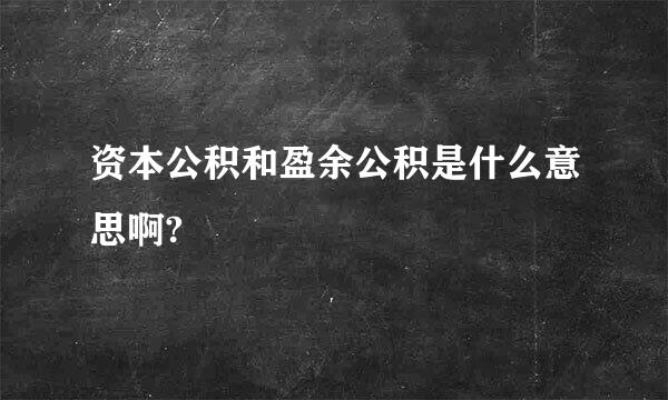 资本公积和盈余公积是什么意思啊?