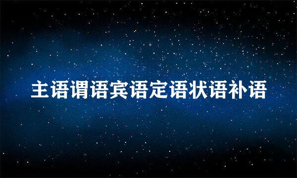 主语谓语宾语定语状语补语