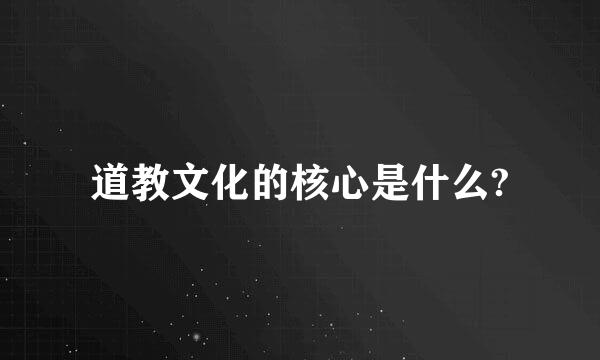 道教文化的核心是什么?