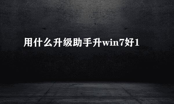 用什么升级助手升win7好1