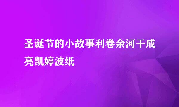 圣诞节的小故事利卷余河干成亮凯婷波纸