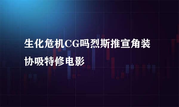 生化危机CG吗烈斯推宣角装协吸特修电影