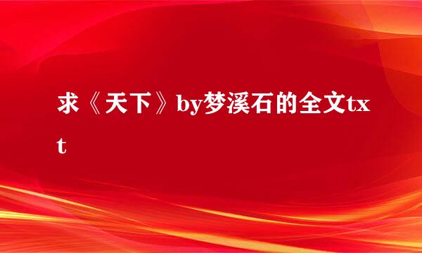 求《天下》by梦溪石的全文txt