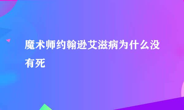 魔术师约翰逊艾滋病为什么没有死