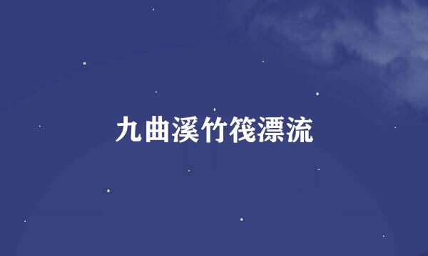 九曲溪竹筏漂流