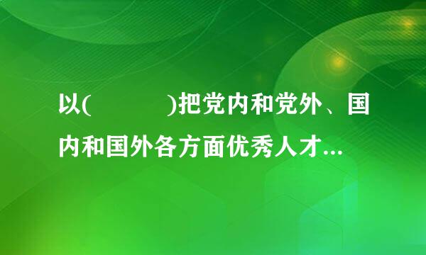 以(   )把党内和党外、国内和国外各方面优秀人才聚集到党和人民的伟大奋斗中来。