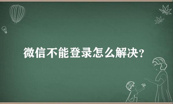 微信不能登录怎么解决？