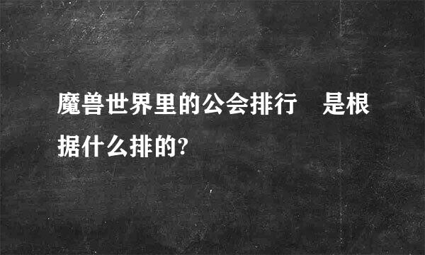 魔兽世界里的公会排行 是根据什么排的?