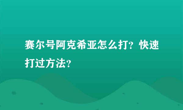 赛尔号阿克希亚怎么打？快速打过方法？