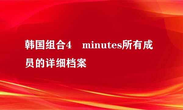 韩国组合4 minutes所有成员的详细档案