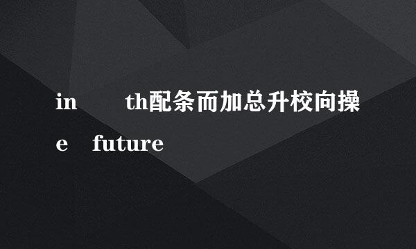 in  th配条而加总升校向操e future