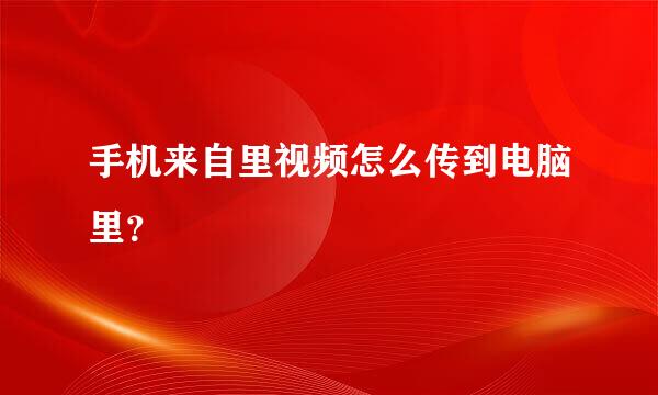 手机来自里视频怎么传到电脑里？